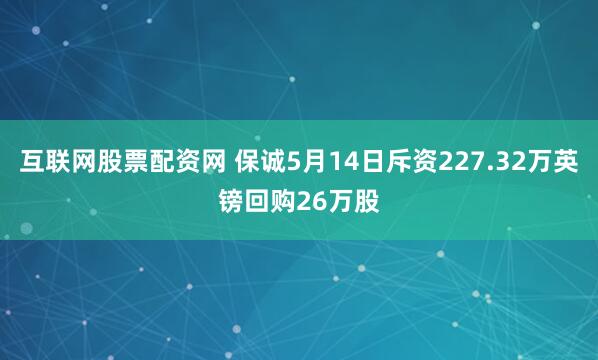互联网股票配资网 保诚5月14日斥资227.32万英镑回购26万股