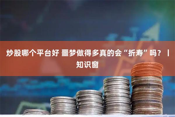 炒股哪个平台好 噩梦做得多真的会“折寿”吗?丨知识窗