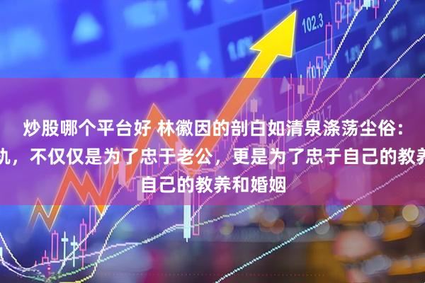 炒股哪个平台好 林徽因的剖白如清泉涤荡尘俗:我不出轨,不仅仅是为了忠于老公,更是为了忠于自己的教养和婚姻