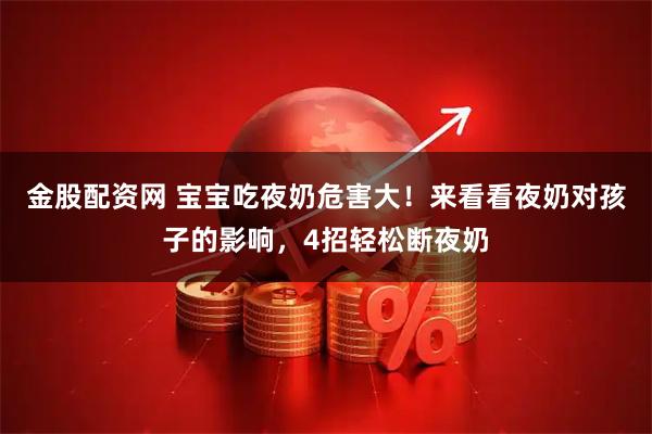 金股配资网 宝宝吃夜奶危害大!来看看夜奶对孩子的影响,4招轻松断夜奶