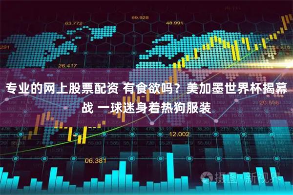 专业的网上股票配资 有食欲吗？美加墨世界杯揭幕战 一球迷身着热狗服装