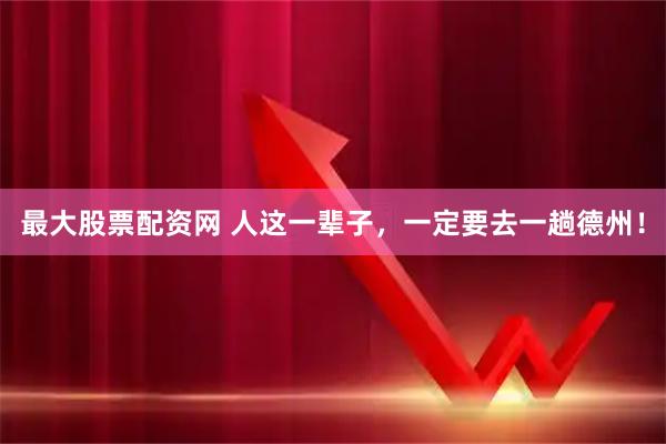 最大股票配资网 人这一辈子，一定要去一趟德州！