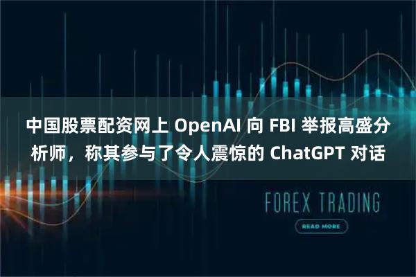 中国股票配资网上 OpenAI 向 FBI 举报高盛分析师，称其参与了令人震惊的 ChatGPT 对话