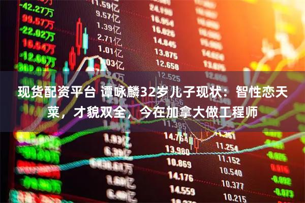 现货配资平台 谭咏麟32岁儿子现状：智性恋天菜，才貌双全，今在加拿大做工程师