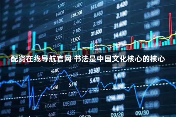 配资在线导航官网 书法是中国文化核心的核心