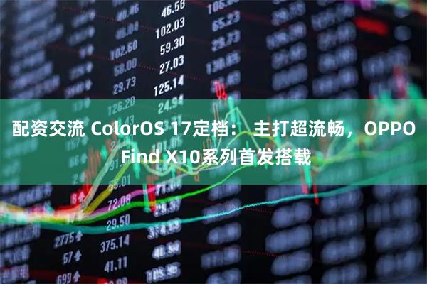 配资交流 ColorOS 17定档： 主打超流畅，OPPO Find X10系列首发搭载